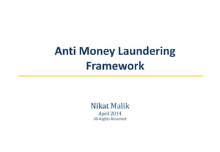 Anti Money Laundering
Framework
Nikat Malik
April 2014
All Rights Reserved
 