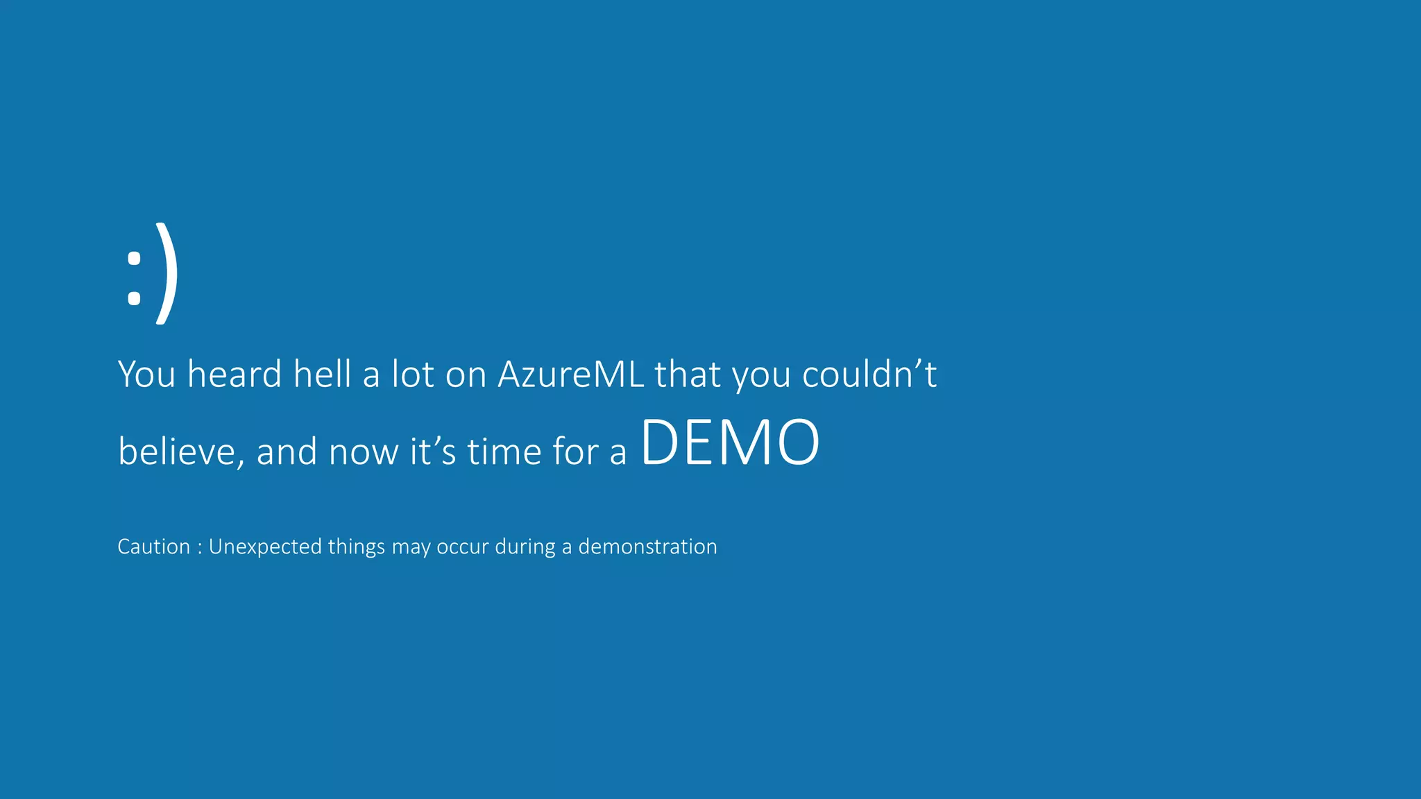 You heard hell a lot on AzureML that you couldn’t
believe, and now it’s time for a DEMO
Caution : Unexpected things may occur during a demonstration
:)
 