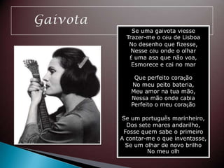 GaivotaSe uma gaivota viesseTrazer-me o cu de LisboaNo desenho que fizesse, Nesse cu onde o olhar? uma asa que n?ovoa, Esmorece e cai no marQue perfeitocora??oNo meupeitobateria, Meu amornatuam?o, Nessam?oondecabiaPerfeito o meucora??oSe um portugusmarinheiro, Dos sete mares andarilho, Fosse quemsabe o primeiroA contar-me o que inventasse, Se um olhar de novo brilhoNo meuolh