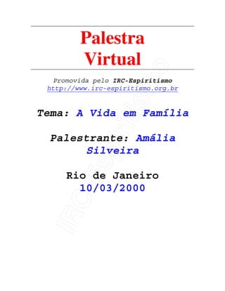 IRC-Espiritismo
Palestra
Virtual
Promovida pelo IRC-Espiritismo
http://www.irc-espiritismo.org.br
Tema: A Vida em Família
Palestrante: Amália
Silveira
Rio de Janeiro
10/03/2000
 