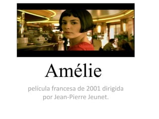 Amélie
película francesa de 2001 dirigida
     por Jean-Pierre Jeunet.
 