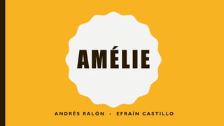 AMÉLIE
A N D R É S R A L Ó N - E F R A Í N C A S T I L L O
 