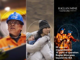 20 years of 
engagement for 
16 years of operation: 
Raglan Mine goes 
beyond the IBA 
 