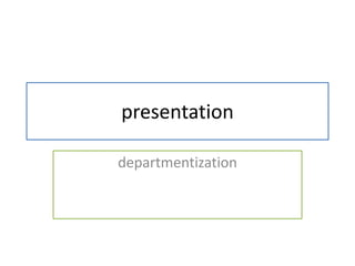 presentation
departmentization
 