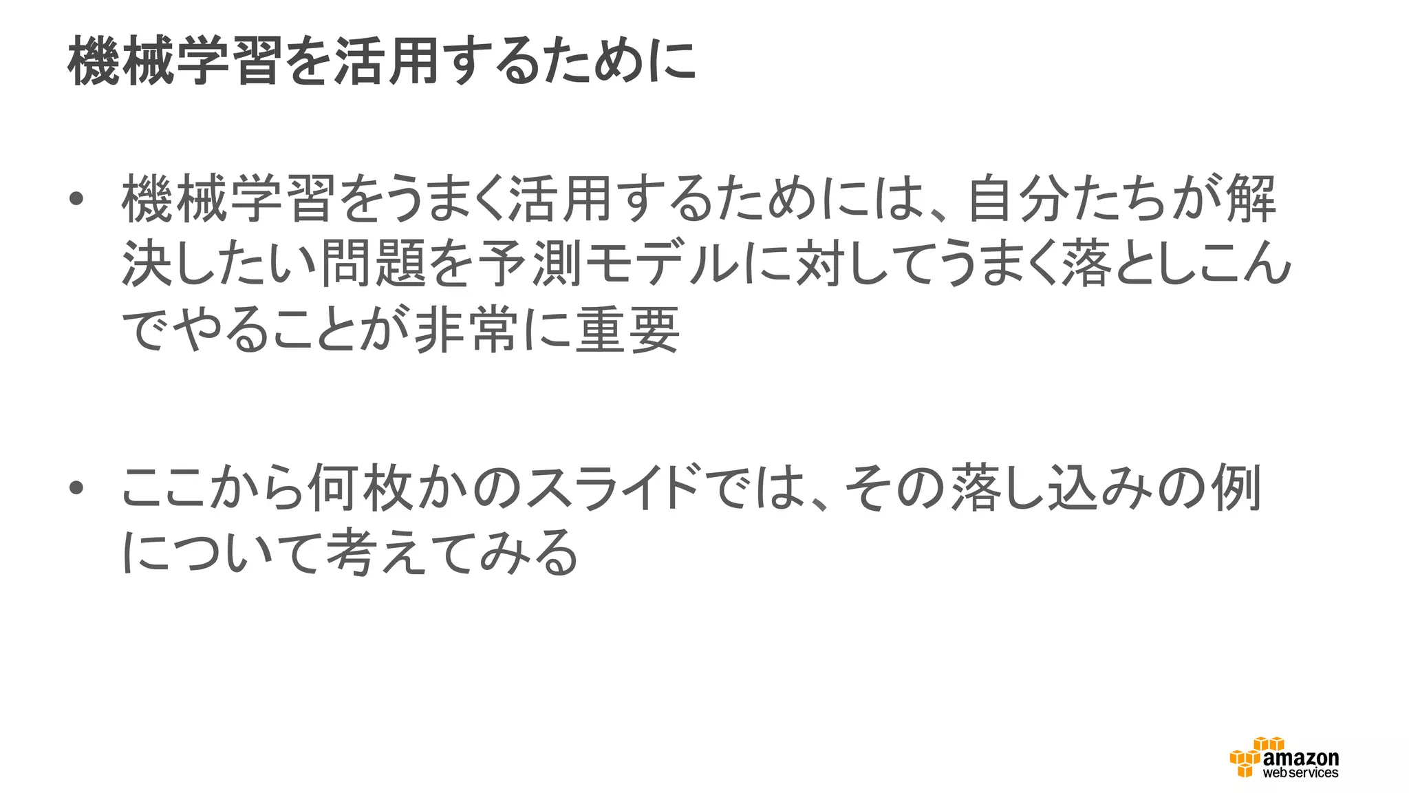機械学習を活用するために
•  機械学習をうまく活用するためには、自分たちが解
決したい問題を予測モデルに対してうまく落としこん
でやることが非常に重要
•  ここから何枚かのスライドでは、その落し込みの例
について考えてみる
 