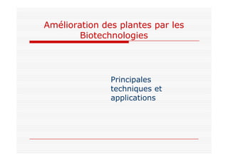 Amélioration des plantes par les
Biotechnologies
Principales
Principales
techniques et
applications
 