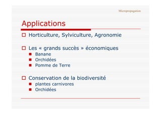 Applications
 Horticulture, Sylviculture, Agronomie
 Les « grands succès » économiques
 Banane
Orchidées
Micropropagation
...