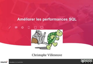 nAcademy Le 2 avril 2014 – Neuros
Améliorer les performances SQL
Christophe Villeneuve
 