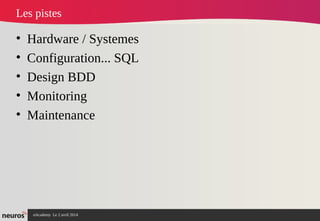 nAcademy Le 2 avril 2014 – Neuros
Les pistes
• Hardware / Systemes
• Configuration... SQL
• Design BDD
• Monitoring
• Maintenance
 