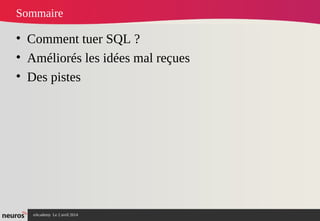 nAcademy Le 2 avril 2014 – Neuros
Sommaire
• Comment tuer SQL ?
• Améliorés les idées mal reçues
• Des pistes
 