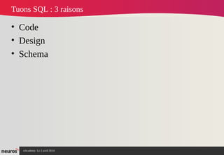 nAcademy Le 2 avril 2014 – Neuros
Tuons SQL : 3 raisons
• Code
• Design
• Schema
 