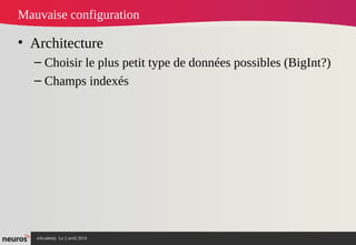 nAcademy Le 2 avril 2014 – Neuros
Mauvaise configuration
• Architecture
– Choisir le plus petit type de données possibles (BigInt?)
– Champs indexés
 