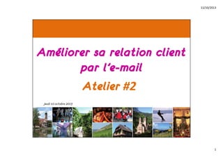 11/10/2013

Améliorer sa relation client
par l’e-mail
Atelier #2
Jeudi 10 octobre 2013

1

 