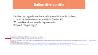 Balise titre ou title
Un titre par page donnant une indication claire sur le contenu :
• nom de la structure + expressions (mots clés)
70 caractères (pour un affichage complet)
Propre à chaque page !
 