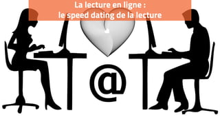 La lecture en ligne :
le speed dating de la lecture
 