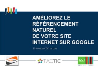 AMÉLIOREZ LE
RÉFÉRENCEMENT
NATUREL
DE VOTRE SITE
INTERNET SUR GOOGLE
10 MARS À LA CCI DE LENS
 