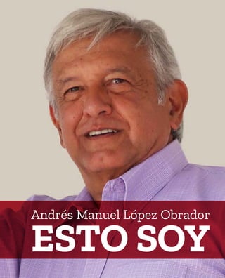Esto soy
Andrés Manuel López Obrador
 