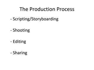 The Production Process
- Scripting/Storyboarding
- Shooting
- Editing
- Sharing
 