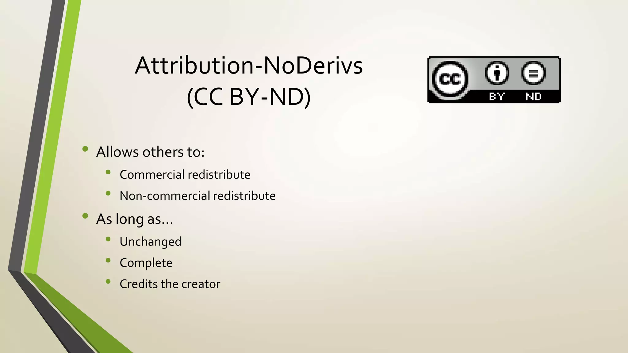 Attribution-NoDerivs
(CC BY-ND)
• Allows others to:
• Commercial redistribute
• Non-commercial redistribute
• As long as…
• Unchanged
• Complete
• Credits the creator
 