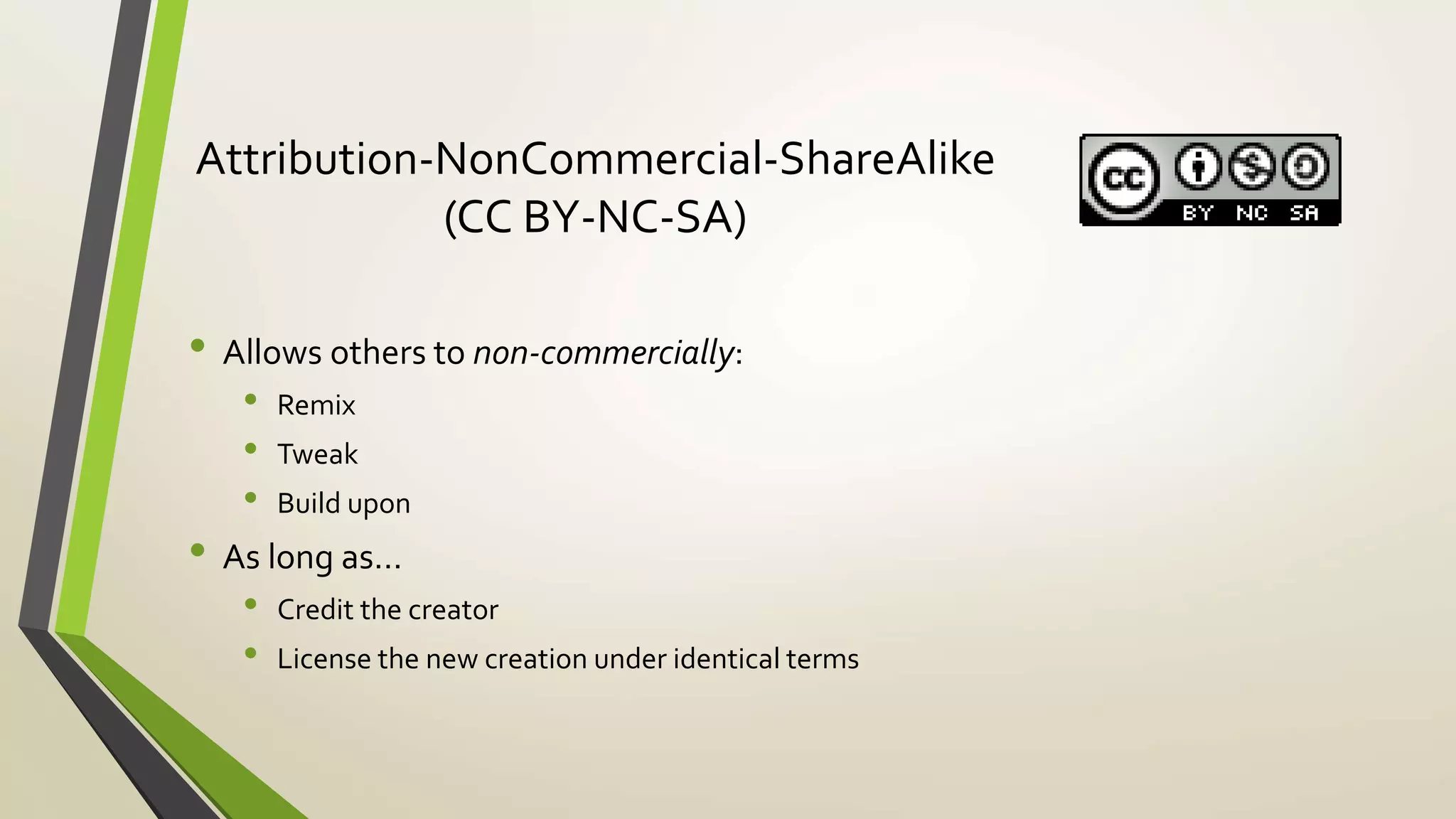 Attribution-NonCommercial-ShareAlike
(CC BY-NC-SA)
• Allows others to non-commercially:
• Remix
• Tweak
• Build upon
• As long as…
• Credit the creator
• License the new creation under identical terms
 