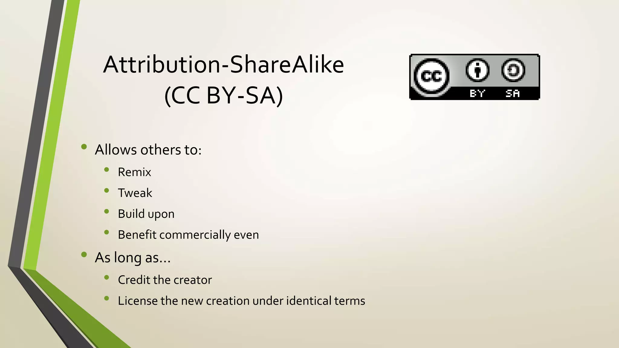 Attribution-ShareAlike
(CC BY-SA)
• Allows others to:
• Remix
• Tweak
• Build upon
• Benefit commercially even
• As long as…
• Credit the creator
• License the new creation under identical terms
 