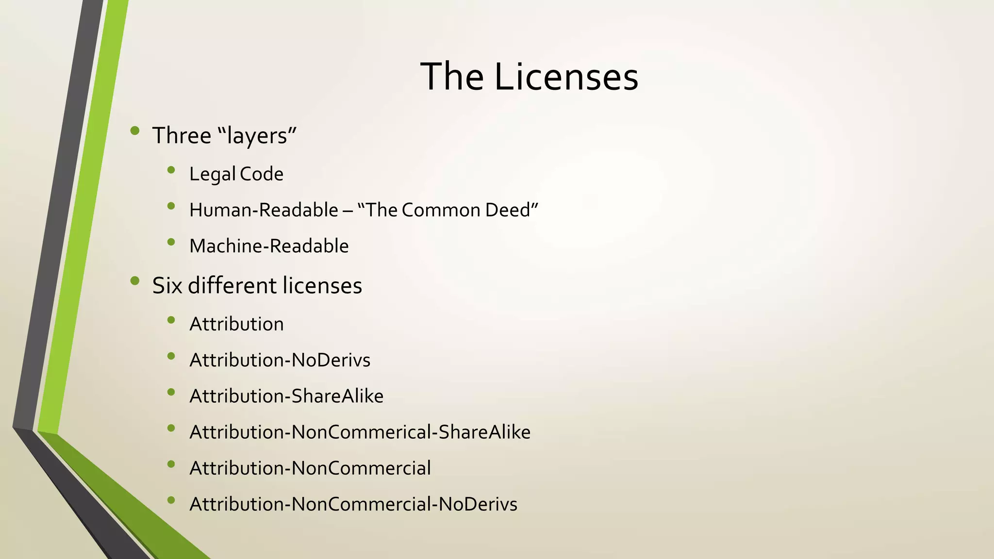 The Licenses
• Three “layers”
• Legal Code
• Human-Readable – “The Common Deed”
• Machine-Readable
• Six different licenses
• Attribution
• Attribution-NoDerivs
• Attribution-ShareAlike
• Attribution-NonCommerical-ShareAlike
• Attribution-NonCommercial
• Attribution-NonCommercial-NoDerivs
 