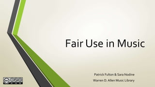 Fair Use in Music
Patrick Fulton & Sara Nodine
Warren D. Allen Music Library
 