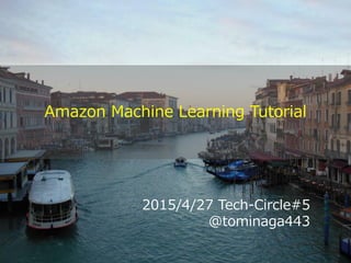 2015/4/27 Tech-Circle#5
@tominaga443
Amazon Machine Learning Tutorial
 