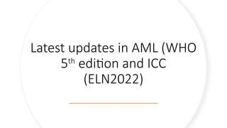 AML updates WHO 5th edition vs ICC (ELN 2022).pptx