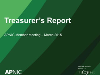 Issue Date:
Revision:
Treasurer’s Report
APNIC Member Meeting – March 2015
March 2015
01
 
