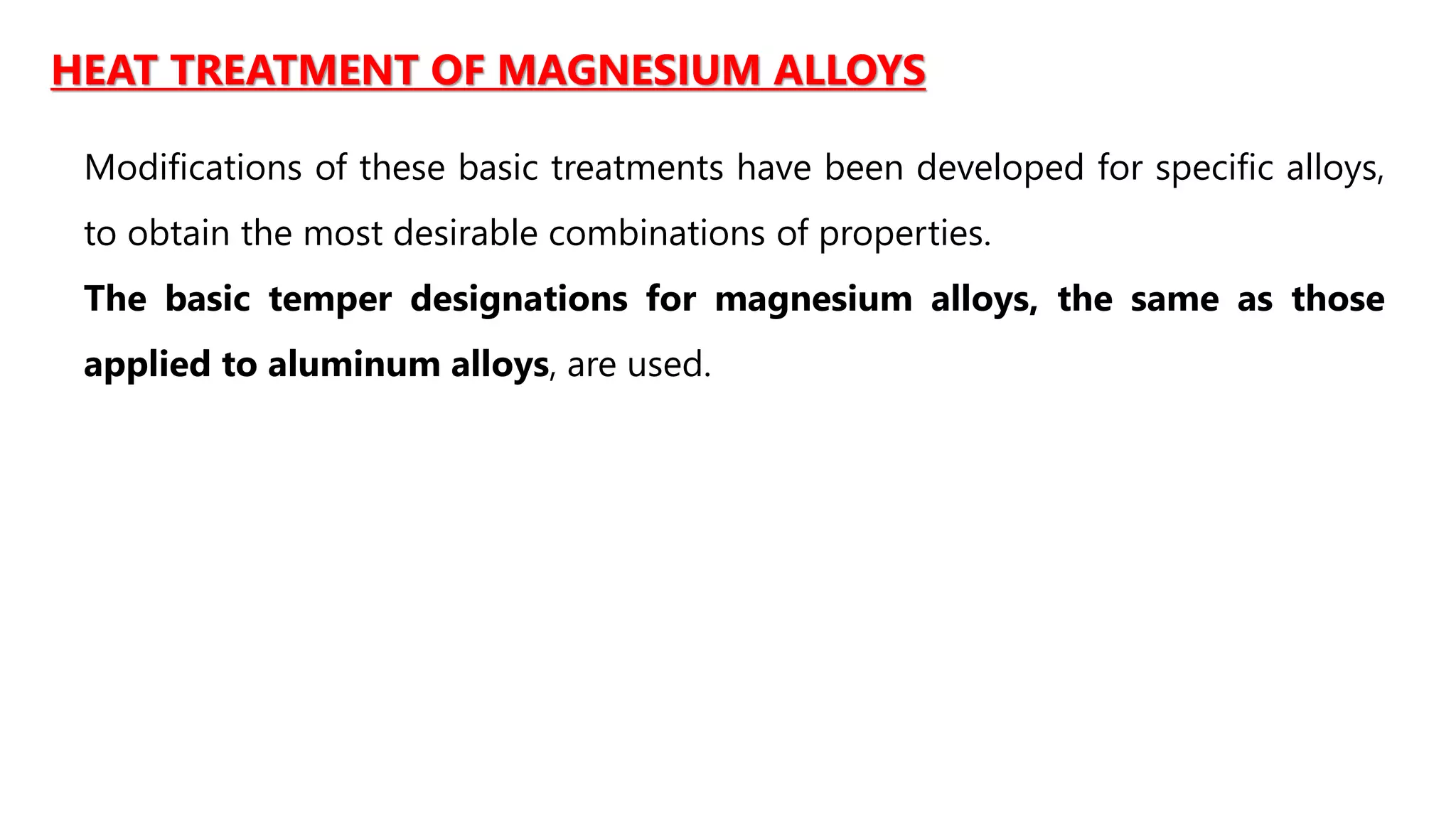 HEAT TREATMENT OF MAGNESIUM ALLOYS
Modifications of these basic treatments have been developed for specific alloys,
to obtain the most desirable combinations of properties.
The basic temper designations for magnesium alloys, the same as those
applied to aluminum alloys, are used.
 