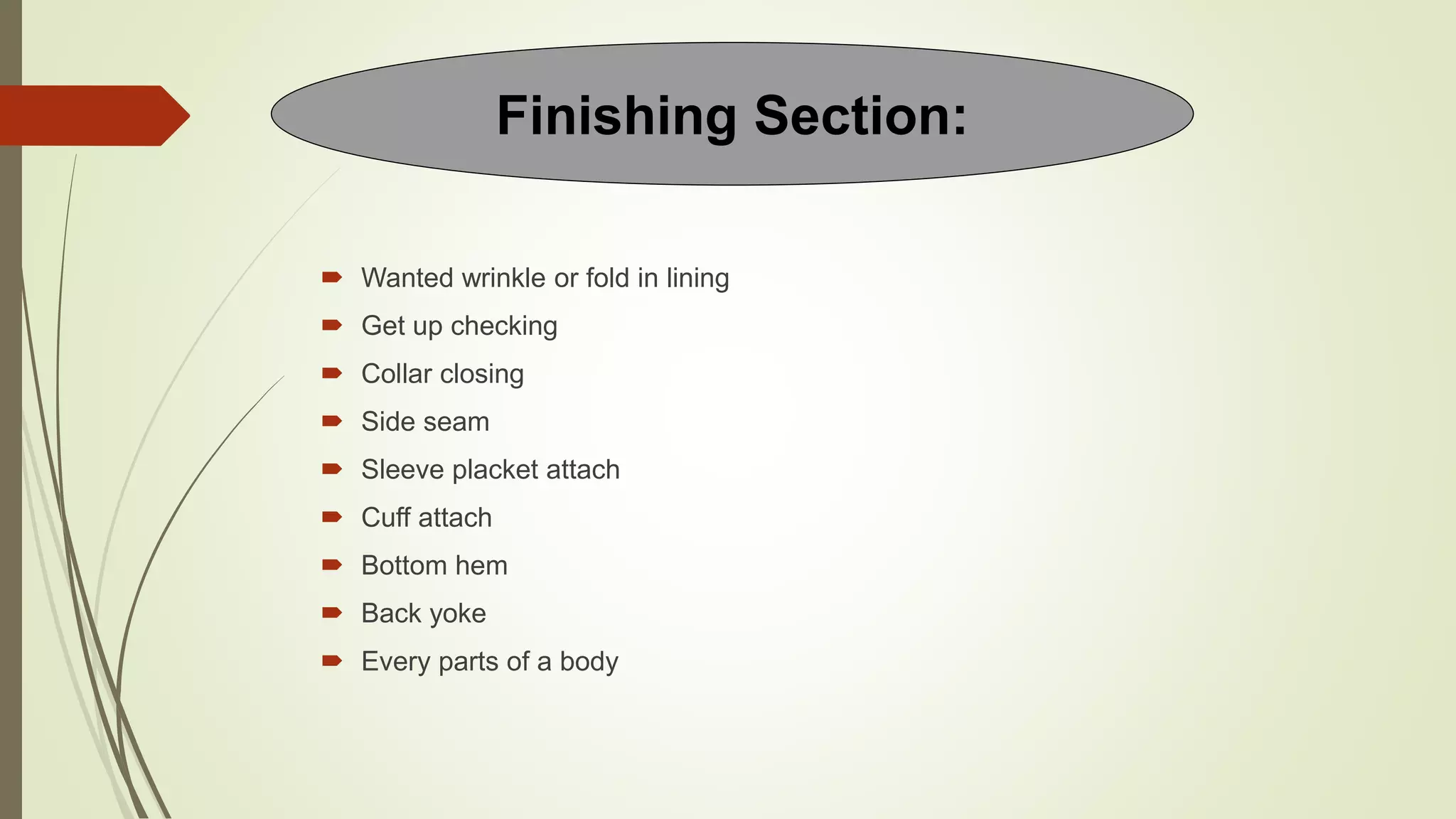  Wanted wrinkle or fold in lining
 Get up checking
 Collar closing
 Side seam
 Sleeve placket attach
 Cuff attach
 Bottom hem
 Back yoke
 Every parts of a body
Finishing Section:
 