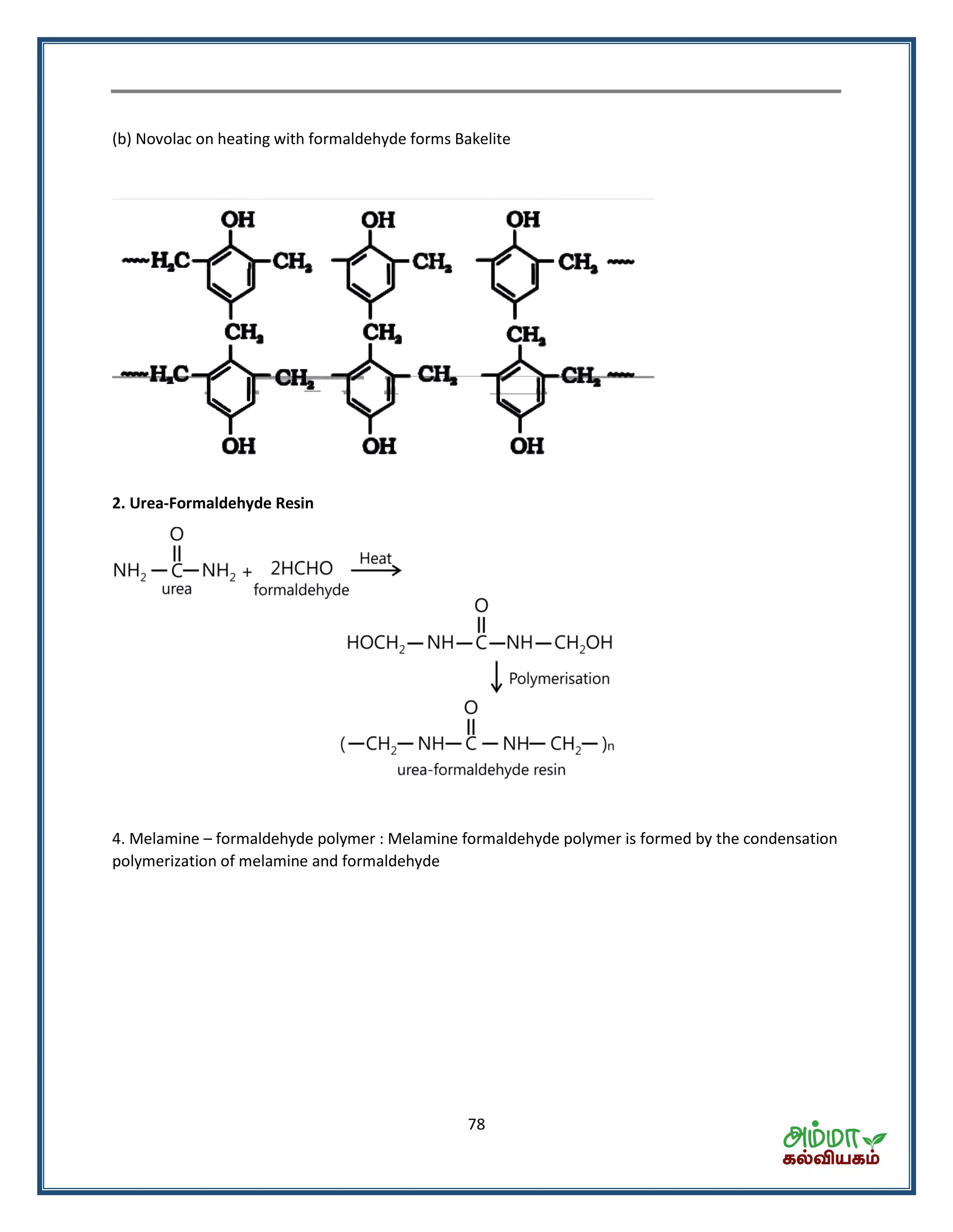 78
(b) Novolac on heating with formaldehyde forms Bakelite
2. Urea-Formaldehyde Resin
4. Melamine – formaldehyde polymer : Melamine formaldehyde polymer is formed by the condensation
polymerization of melamine and formaldehyde
 