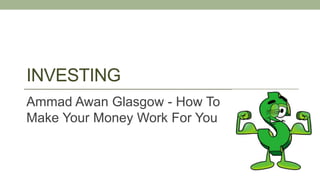 INVESTING
Ammad Awan Glasgow - How To
Make Your Money Work For You
 