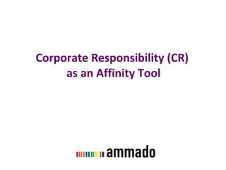Corporate Responsibility (CR)  as an Affinity Tool 