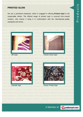 A Member of
Fine Printed Fabric Handloom Fabric Designer Saree Indian Saree Designer Salwar
Suit Taniksh Suit Akshara Work Suit Designer Shawl Designer Stoles Readymade
Petticoats Blouse Pieces Printed Sujni Men Lungi Designer Blankets Designer
Curtains Designer Chaddars Bed Sheets Bed Mattress Bath Towels Floor
Runner Fine Printed Fabric Handloom Fabric Designer Saree Indian Saree Designer
Salwar Suit Taniksh Suit Akshara Work Suit Designer Shawl Designer
Stoles Readymade Petticoats Blouse Pieces Printed Sujni Men Lungi Designer
Blankets Designer Curtains Designer Chaddars Bed Sheets Bed Mattress Bath
Towels Floor Runner Fine Printed Fabric Handloom Fabric Designer Saree Indian
Saree Designer Salwar Suit Taniksh Suit Akshara Work Suit Designer
Shawl Designer Stoles Readymade Petticoats Blouse Pieces Printed Sujni Men
Lungi Designer Blankets Designer Curtains Designer Chaddars Bed Sheets Bed
Mattress Bath Towels Floor Runner Fine Printed Fabric Handloom Fabric Designer
Saree Indian Saree Designer Salwar Suit Taniksh Suit Akshara Work Suit Designer
Shawl Designer Stoles Readymade Petticoats Blouse Pieces Printed Sujni Men
Lungi Designer Blankets Designer Curtains Designer Chaddars Bed Sheets Bed
Mattress Bath Towels Floor Runner Fine Printed Fabric Handloom Fabric Designer
Saree Indian Saree Designer Salwar Suit Taniksh Suit Akshara Work Suit Designer
Shawl Designer Stoles Readymade Petticoats Blouse Pieces Printed Sujni Men
Lungi Designer Blankets Designer Curtains Designer Chaddars Bed Sheets Bed
Mattress Bath Towels Floor Runner Fine Printed Fabric Handloom Fabric Designer
Saree Indian Saree Designer Salwar Suit Taniksh Suit Akshara Work Suit Designer
Shawl Designer Stoles Readymade Petticoats Blouse Pieces Printed Sujni Men
Lungi Designer Blankets Designer Curtains Designer Chaddars Bed Sheets Bed
Mattress Bath Towels Floor Runner Fine Printed Fabric Handloom Fabric Designer
Saree Indian Saree Designer Salwar Suit Taniksh Suit Akshara Work Suit Designer
Shawl Designer Stoles Readymade Petticoats Blouse Pieces Printed Sujni Men
Lungi Designer Blankets Designer Curtains Designer Chaddars Bed Sheets Bed
Mattress Bath Towels Floor Runner Fine Printed Fabric Handloom Fabric Designer
Saree Indian Saree Designer Salwar Suit Taniksh Suit Akshara Work Suit Designer
Shawl Designer Stoles Readymade Petticoats Blouse Pieces Printed Sujni Men
Lungi Designer Blankets Designer Curtains Designer Chaddars Bed Sheets Bed
Mattress Bath Towels Floor Runner Fine Printed Fabric Handloom Fabric Designer
PRINTED SUJNI
We are a prominent enterprise, which is engaged in offering Printed Sujni to the
respectable clients. The offered range of printed sujni is sourced from trusted
vendors, who ensure it bring it in conformation with the international quality
standards and norms.
Silk Sujni Checks Gents Sujni
Chenylle Sujni Flower Printed Sujni
Products
 