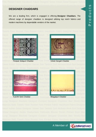 A Member of
Fine Printed Fabric Handloom Fabric Designer Saree Indian Saree Designer Salwar
Suit Taniksh Suit Akshara Work Suit Designer Shawl Designer Stoles Readymade
Petticoats Blouse Pieces Printed Sujni Men Lungi Designer Blankets Designer
Curtains Designer Chaddars Bed Sheets Bed Mattress Bath Towels Floor
Runner Fine Printed Fabric Handloom Fabric Designer Saree Indian Saree Designer
Salwar Suit Taniksh Suit Akshara Work Suit Designer Shawl Designer
Stoles Readymade Petticoats Blouse Pieces Printed Sujni Men Lungi Designer
Blankets Designer Curtains Designer Chaddars Bed Sheets Bed Mattress Bath
Towels Floor Runner Fine Printed Fabric Handloom Fabric Designer Saree Indian
Saree Designer Salwar Suit Taniksh Suit Akshara Work Suit Designer
Shawl Designer Stoles Readymade Petticoats Blouse Pieces Printed Sujni Men
Lungi Designer Blankets Designer Curtains Designer Chaddars Bed Sheets Bed
Mattress Bath Towels Floor Runner Fine Printed Fabric Handloom Fabric Designer
Saree Indian Saree Designer Salwar Suit Taniksh Suit Akshara Work Suit Designer
Shawl Designer Stoles Readymade Petticoats Blouse Pieces Printed Sujni Men
Lungi Designer Blankets Designer Curtains Designer Chaddars Bed Sheets Bed
Mattress Bath Towels Floor Runner Fine Printed Fabric Handloom Fabric Designer
Saree Indian Saree Designer Salwar Suit Taniksh Suit Akshara Work Suit Designer
Shawl Designer Stoles Readymade Petticoats Blouse Pieces Printed Sujni Men
Lungi Designer Blankets Designer Curtains Designer Chaddars Bed Sheets Bed
Mattress Bath Towels Floor Runner Fine Printed Fabric Handloom Fabric Designer
Saree Indian Saree Designer Salwar Suit Taniksh Suit Akshara Work Suit Designer
Shawl Designer Stoles Readymade Petticoats Blouse Pieces Printed Sujni Men
Lungi Designer Blankets Designer Curtains Designer Chaddars Bed Sheets Bed
Mattress Bath Towels Floor Runner Fine Printed Fabric Handloom Fabric Designer
Saree Indian Saree Designer Salwar Suit Taniksh Suit Akshara Work Suit Designer
Shawl Designer Stoles Readymade Petticoats Blouse Pieces Printed Sujni Men
Lungi Designer Blankets Designer Curtains Designer Chaddars Bed Sheets Bed
Mattress Bath Towels Floor Runner Fine Printed Fabric Handloom Fabric Designer
Saree Indian Saree Designer Salwar Suit Taniksh Suit Akshara Work Suit Designer
Shawl Designer Stoles Readymade Petticoats Blouse Pieces Printed Sujni Men
Lungi Designer Blankets Designer Curtains Designer Chaddars Bed Sheets Bed
Mattress Bath Towels Floor Runner Fine Printed Fabric Handloom Fabric Designer
DESIGNER CHADDARS
We are a leading firm, which is engaged in offering Designer Chaddars. The
offered range of designer chaddars is designed utilizing top notch fabrics and
modern machines by dependable vendors of the market.
Panipat Solapuri Chaddar Velvet Dargah Chaddar
Kutchhi Setti Chaddar Bhagalpuri Chaddar
Products
 