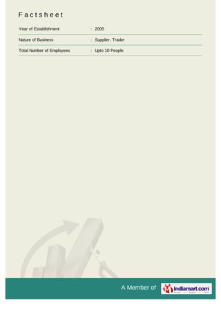 A Member of
F a c t s h e e t
Year of Establishment : 2005
Nature of Business : Supplier, Trader
Total Number of Employees : Upto 10 People
 