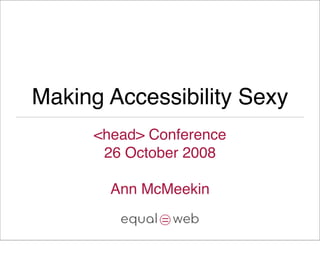 Making Accessibility Sexy
      <head> Conference
       26 October 2008

        Ann McMeekin
 
