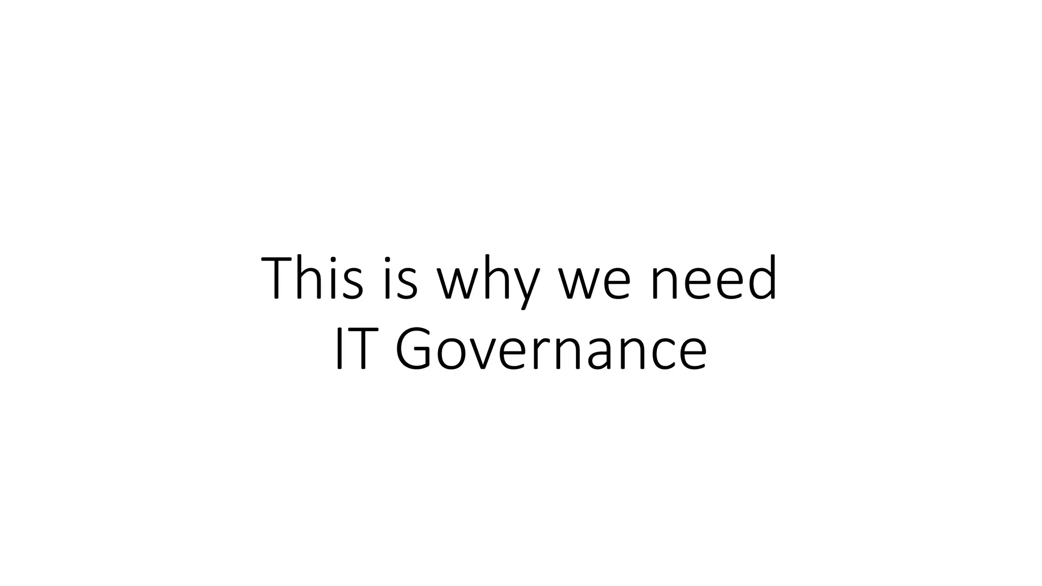 This is why we need
IT Governance
 