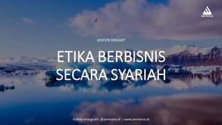 ETIKA BERBISNIS
SECARA SYARIAH
MATERI SINGKAT
Follow Instagram: @ammana.id | www.ammana.id
 
