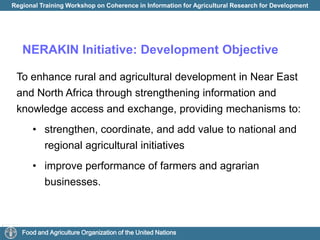 NERAKIN Initiative: Development ObjectiveTo enhance rural and agricultural development in Near East and North Africa through strengthening information and knowledge access and exchange, providing mechanisms to:strengthen, coordinate, and add value to national and regional agricultural initiatives