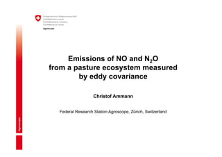 Agroscope
Emissions of NO and N2O
from a pasture ecosystem measured
by eddy covariance
Christof Ammann
Federal Research Station Agroscope, Zürich, Switzerland
 