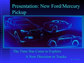 Presentation: New Ford/Mercury Pickup The Time Has Come to Explore A New Direction in Trucks Copyright 1996-98 © Dale Carnegie & Associates, Inc. By Ted Amman 