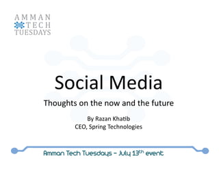 Social Media 
Thoughts on the now and the future 
             By Razan Kha:b 
         CEO, Spring Technologies 



Amman Tech Tuesdays – July 13th event
 