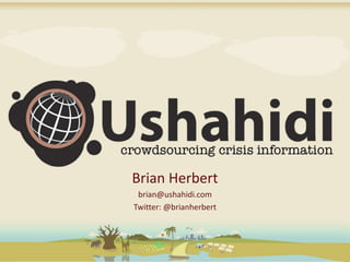 Brian Herbert brian@ushahidi.com Twitter: @brianherbert 