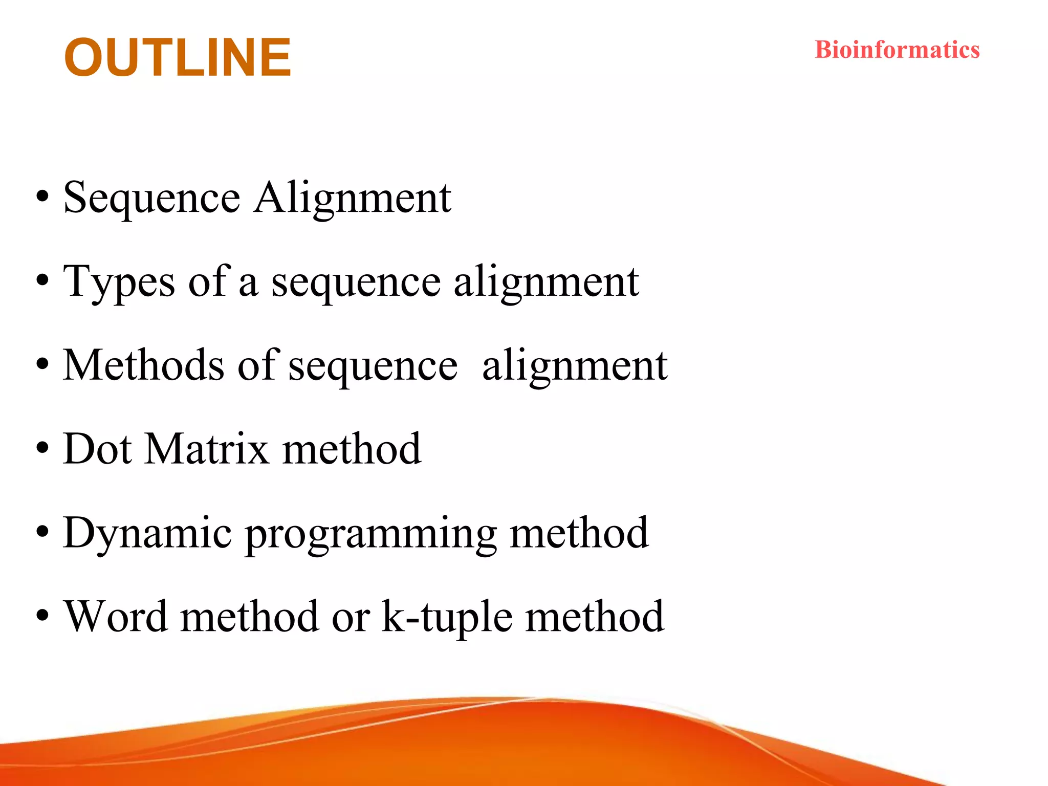 OUTLINE Bioinformatics
• Sequence Alignment
• Types of a sequence alignment
• Methods of sequence alignment
• Dot Matrix method
• Dynamic programming method
• Word method or k-tuple method
 