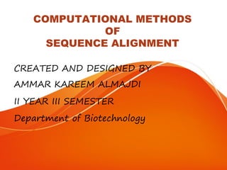 COMPUTATIONAL METHODS
OF
SEQUENCE ALIGNMENT
CREATED AND DESIGNED BY
AMMAR KAREEM ALMAJDI
II YEAR III SEMESTER
Department of Biotechnology
 