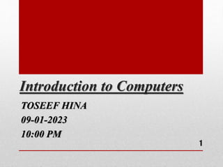 Introduction to Computers
TOSEEF HINA
09-01-2023
10:00 PM
1
 