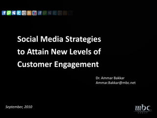 Social Media Strategies
      to Attain New Levels of
      Customer Engagement
                           Dr. Ammar Bakkar
                           Ammar.Bakkar@mbc.net




September, 2010
 